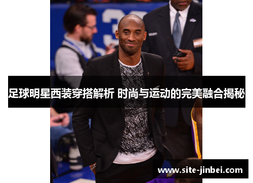 足球明星西装穿搭解析 时尚与运动的完美融合揭秘