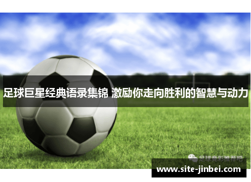 足球巨星经典语录集锦 激励你走向胜利的智慧与动力