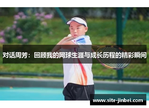 对话周芳：回顾我的网球生涯与成长历程的精彩瞬间