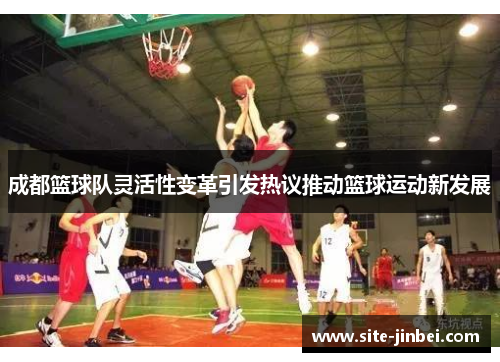 成都篮球队灵活性变革引发热议推动篮球运动新发展