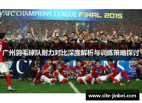 广州羽毛球队耐力对比深度解析与训练策略探讨