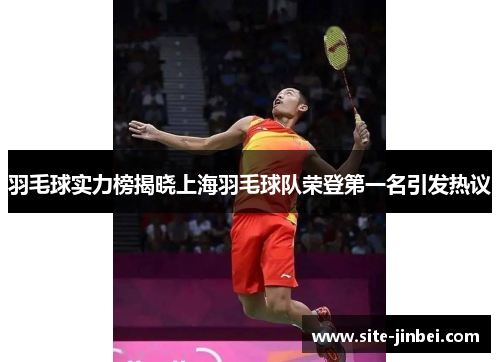 羽毛球实力榜揭晓上海羽毛球队荣登第一名引发热议