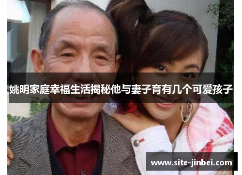 姚明家庭幸福生活揭秘他与妻子育有几个可爱孩子