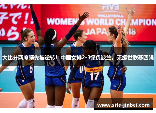 大比分两度领先被逆转！中国女排2-3憾负波兰，无缘世联赛四强