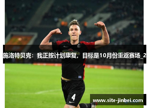 施洛特贝克：我正按计划康复，目标是10月份重返赛场_2