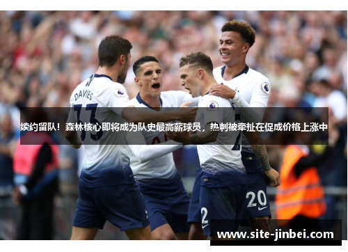 续约留队！森林核心即将成为队史最高薪球员，热刺被牵扯在促成价格上涨中