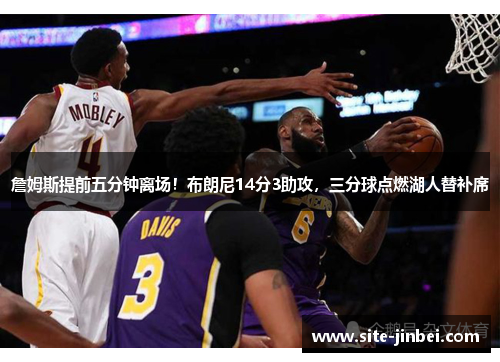 詹姆斯提前五分钟离场！布朗尼14分3助攻，三分球点燃湖人替补席