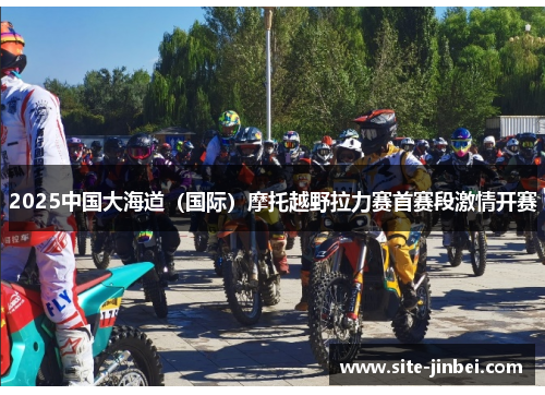 2025中国大海道（国际）摩托越野拉力赛首赛段激情开赛