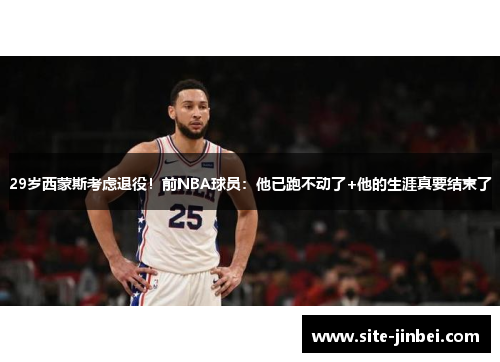 29岁西蒙斯考虑退役！前NBA球员：他已跑不动了+他的生涯真要结束了